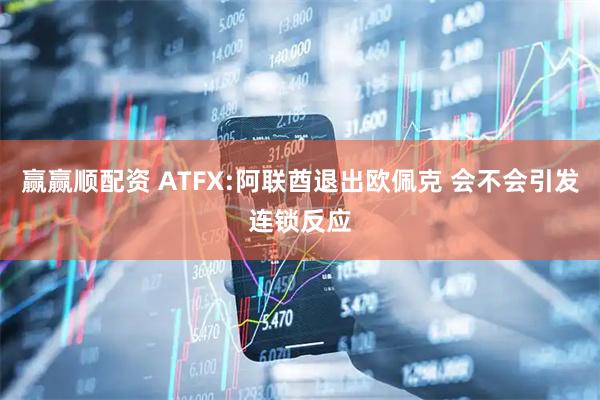 赢赢顺配资 ATFX:阿联酋退出欧佩克 会不会引发连锁反应